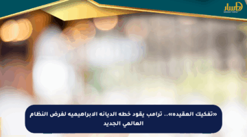 «تفكيك العقيدة».. ترامب يقود خطة الديانة الإبراهيمية لفرض النظام العالمي الجديد
